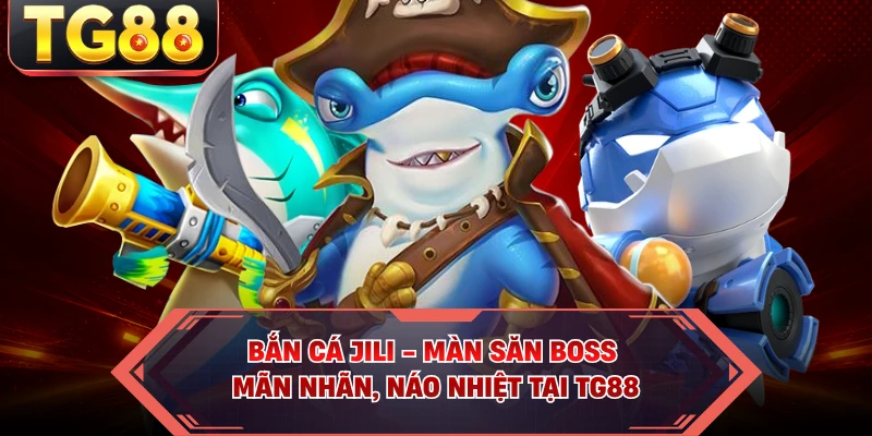 Bắn Cá JILI - Màn Săn Boss Mãn Nhãn, Náo Nhiệt Tại TG88