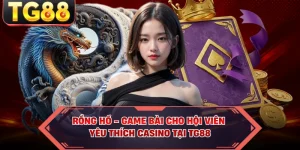 Rồng Hổ - Game Bài Cho Hội Viên Yêu Thích Casino Tại TG88