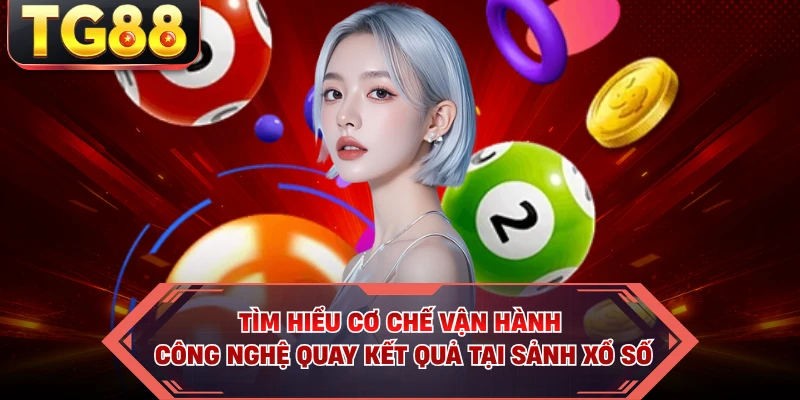 Tìm hiểu cơ chế vận hành công nghệ quay kết quả tại sảnh xổ số