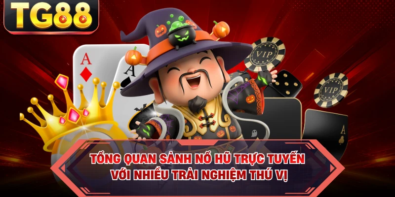 Tổng quan sảnh nổ hũ trực tuyến với nhiều trải nghiệm thú vị